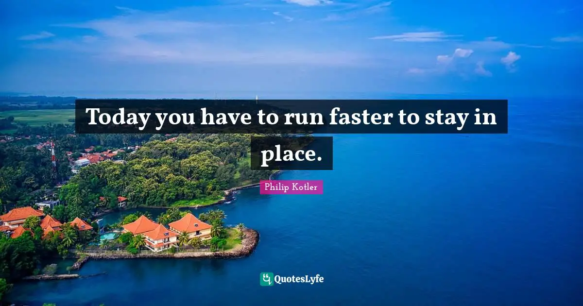 Faster Quotes: "Today you have to run faster to stay in place."