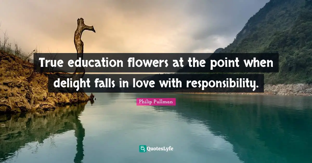 True Love Quotes: "True education flowers at the point when delight falls in love with responsibility."