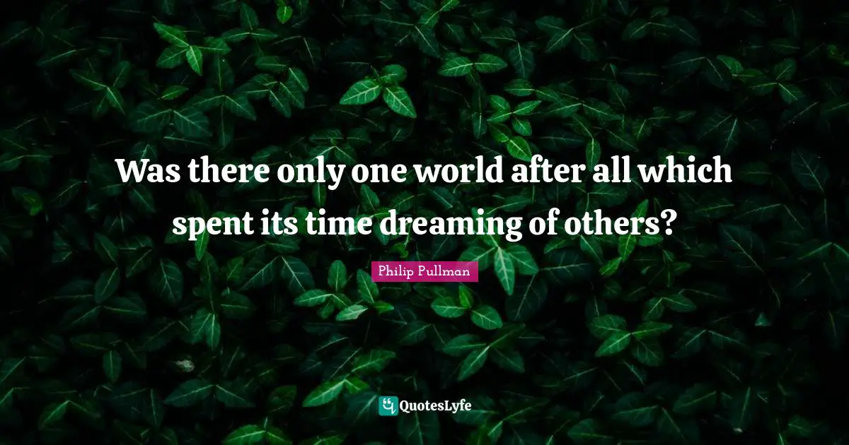 Was there only one world after all which spent its time dreaming of others?
