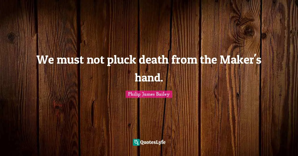 We must not pluck death from the Maker's hand.