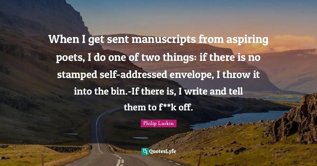 Manuscripts Quotes: "When I get sent manuscripts from aspiring poets, I do one of two things: if there is no stamped self-addressed envelope, I throw it into the bin.-If there is, I write and tell them to f**k off."