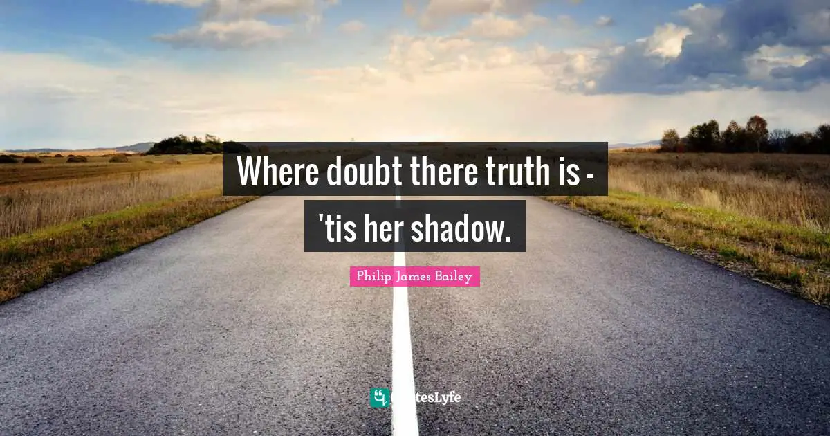 Where doubt there truth is - 'tis her shadow.