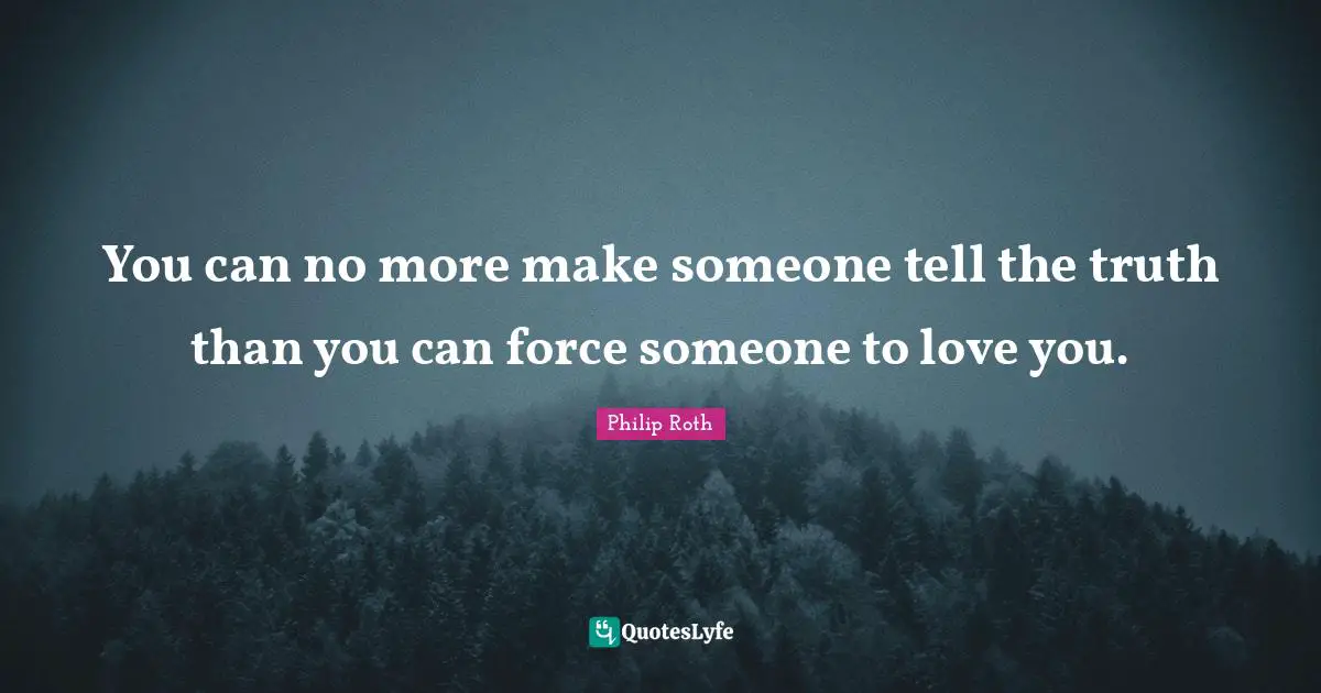 You can no more make someone tell the truth than you can force someone to love you.