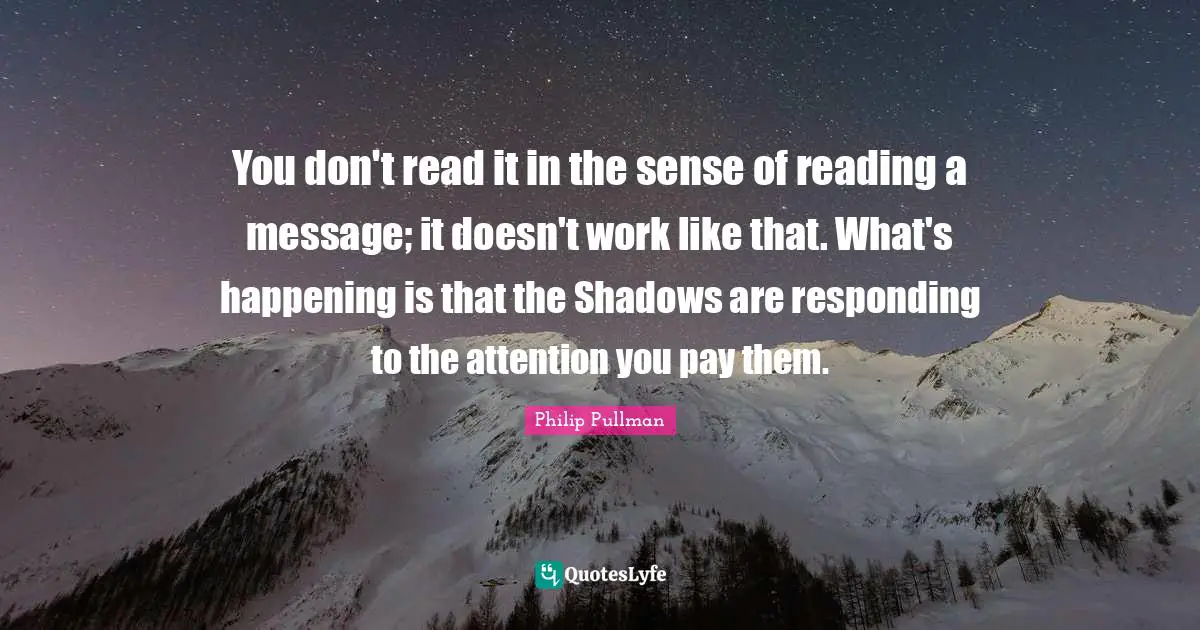You don't read it in the sense of reading a message; it doesn't work like that. What's happening is that the Shadows are responding to the attention you pay them.