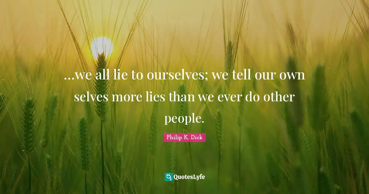 …we all lie to ourselves; we tell our own selves more lies than we ever do other people.