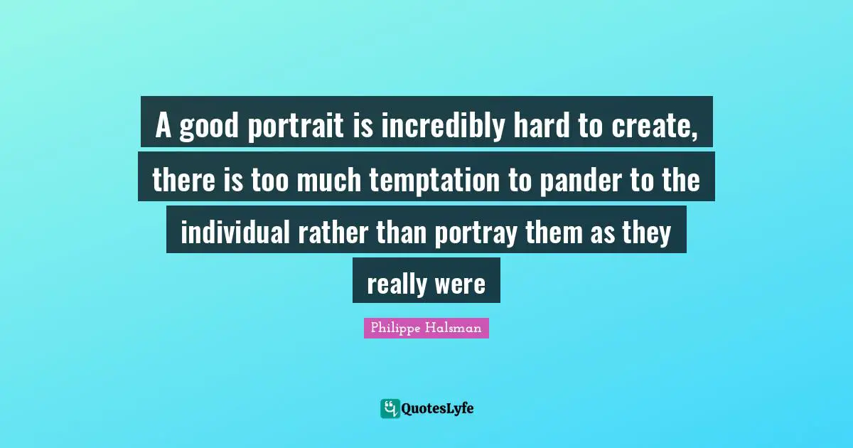 A good portrait is incredibly hard to create, there is too much temptation to pander to the individual rather than portray them as they really were