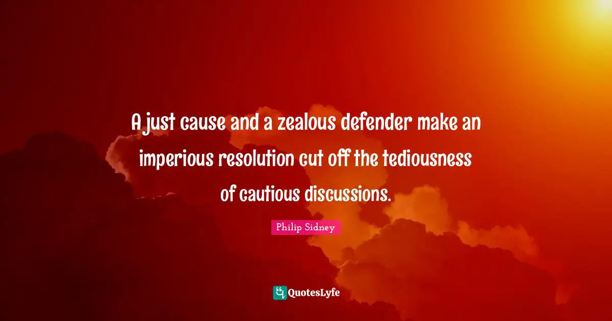 A just cause and a zealous defender make an imperious resolution cut off the tediousness of cautious discussions.