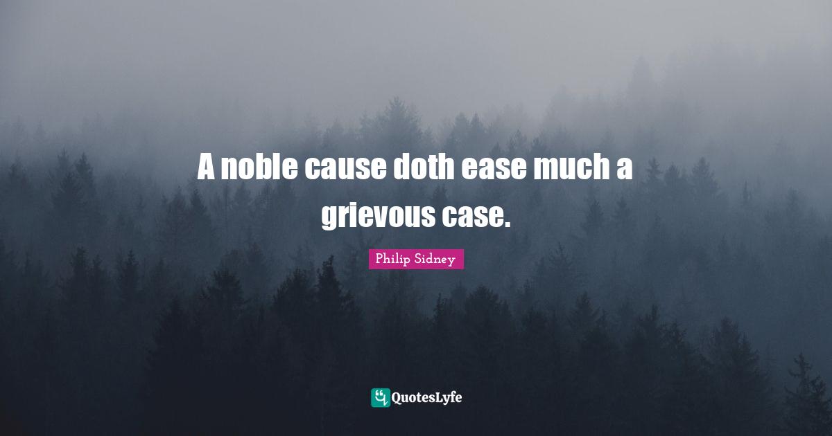 A noble cause doth ease much a grievous case.
