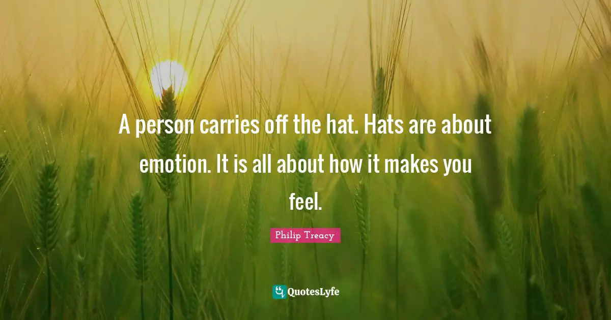A person carries off the hat. Hats are about emotion. It is all about how it makes you feel.