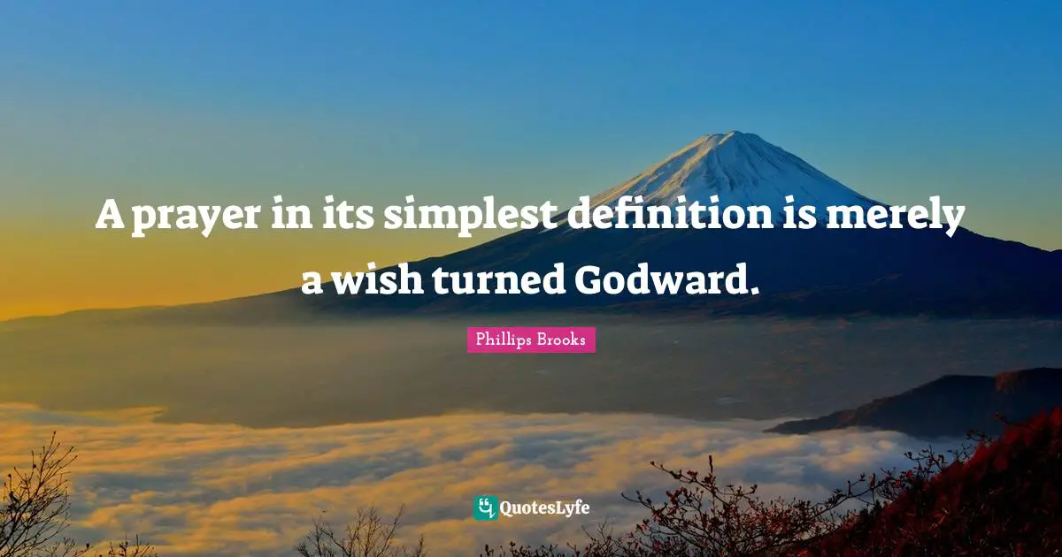 A prayer in its simplest definition is merely a wish turned Godward.
