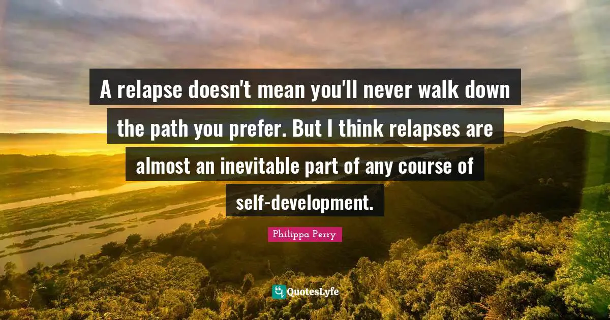 A relapse doesn't mean you'll never walk down the path you prefer. But I think relapses are almost an inevitable part of any course of self-development.