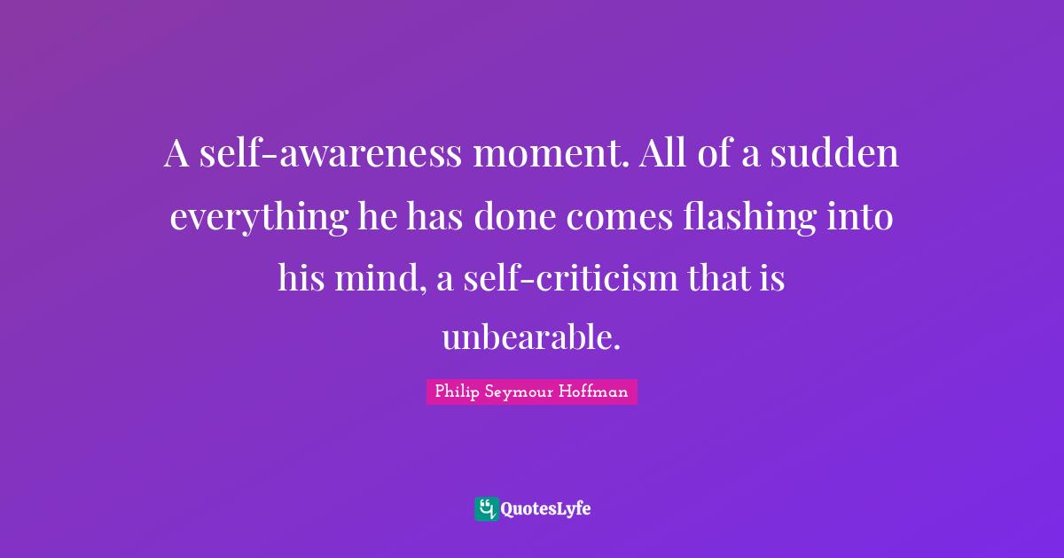 A self-awareness moment. All of a sudden everything he has done comes flashing into his mind, a self-criticism that is unbearable.