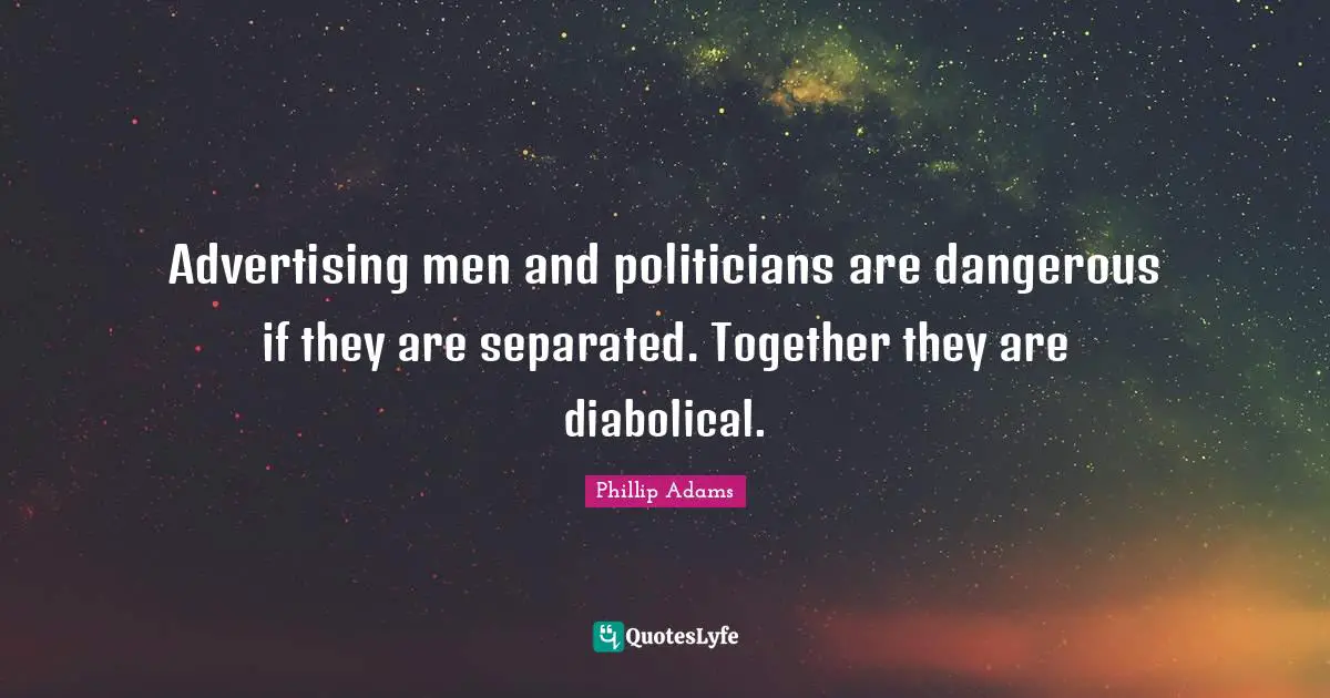 Advertising men and politicians are dangerous if they are separated. Together they are diabolical.