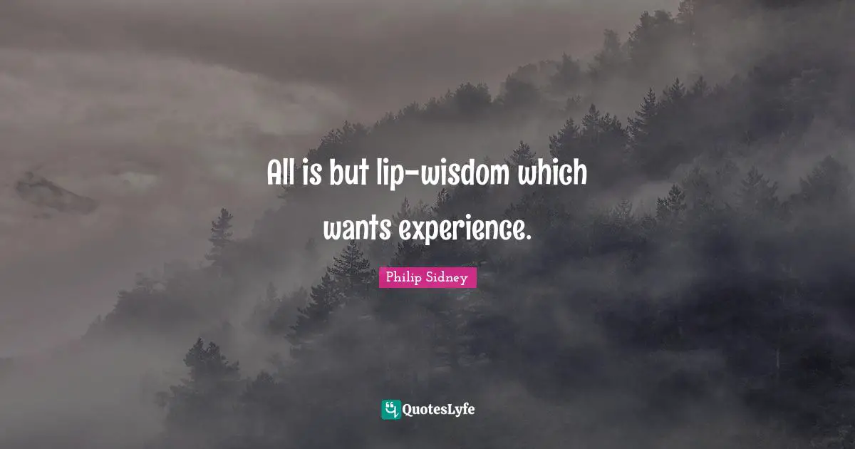 Philip Sidney Quotes: "All is but lip-wisdom which wants experience."