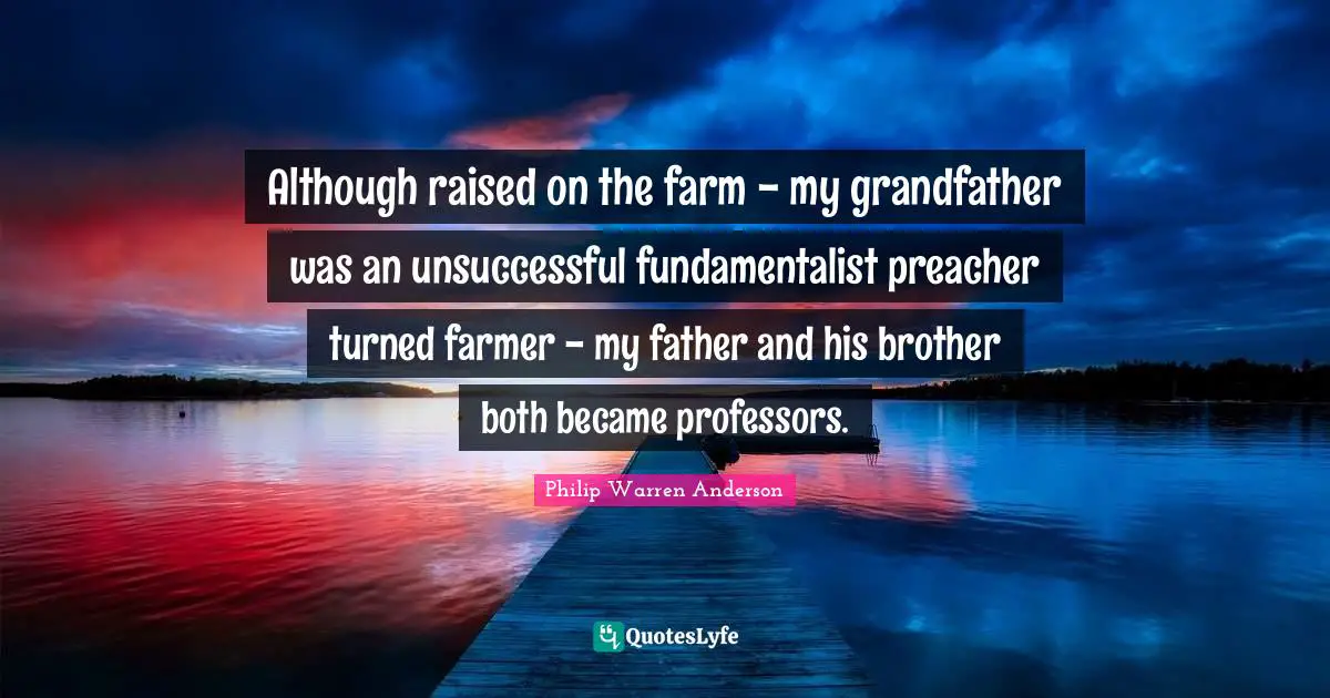 Fundamentalist Quotes: "Although raised on the farm - my grandfather was an unsuccessful fundamentalist preacher turned farmer - my father and his brother both became professors."