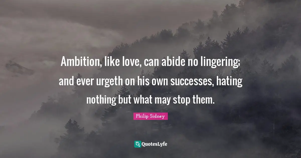 Lingering Quotes: "Ambition, like love, can abide no lingering; and ever urgeth on his own successes, hating nothing but what may stop them."