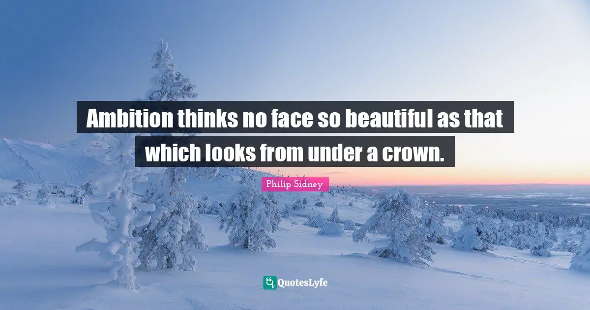 Philip Sidney Quotes: "Ambition thinks no face so beautiful as that which looks from under a crown."