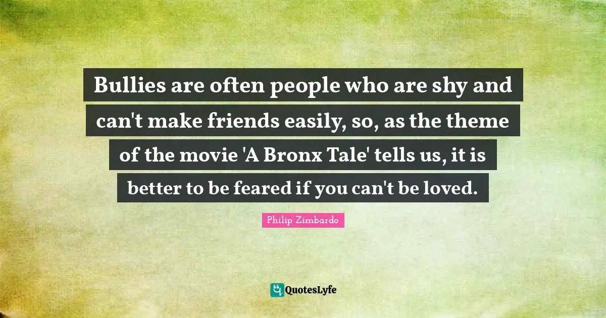 Bronx Quotes: "Bullies are often people who are shy and can't make friends easily, so, as the theme of the movie 'A Bronx Tale' tells us, it is better to be feared if you can't be loved."