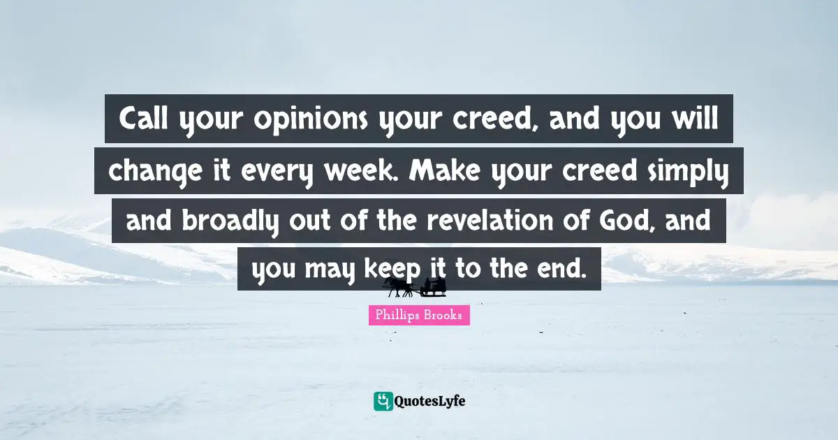 Call your opinions your creed, and you will change it every week. Make your creed simply and broadly out of the revelation of God, and you may keep it to the end.