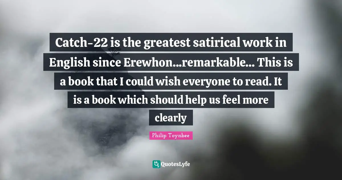 Satirical Quotes: "Catch-22 is the greatest satirical work in English since Erewhon...remarkable... This is a book that I could wish everyone to read. It is a book which should help us feel more clearly"