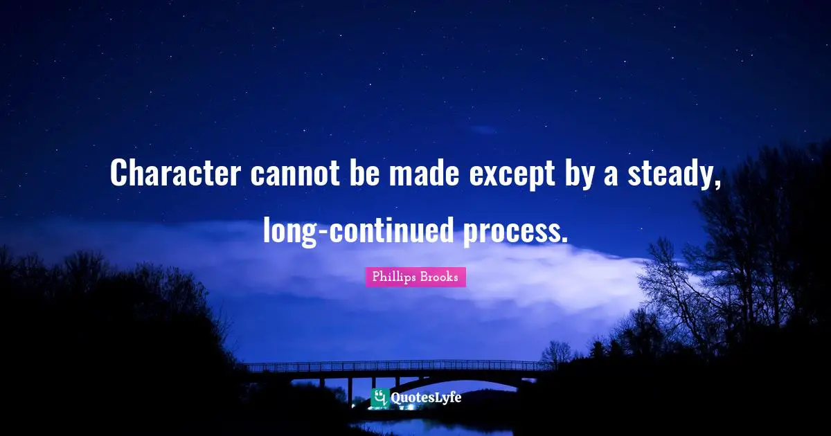 Character cannot be made except by a steady, long-continued process.