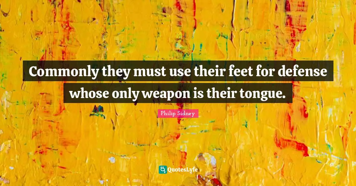 Philip Sidney Quotes: "Commonly they must use their feet for defense whose only weapon is their tongue."
