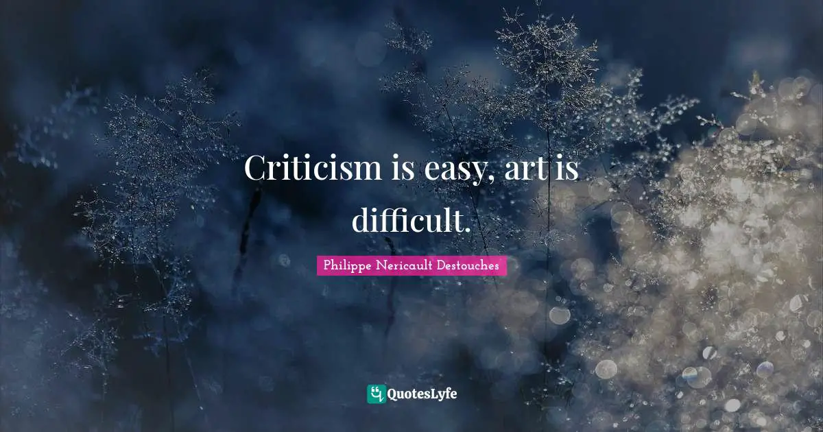 Criticism is easy, art is difficult.