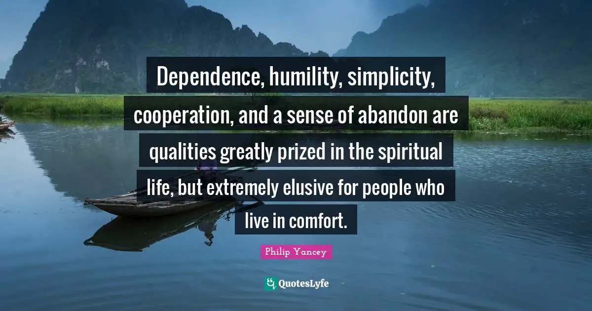 Dependence, humility, simplicity, cooperation, and a sense of abandon are qualities greatly prized in the spiritual life, but extremely elusive for people who live in comfort.