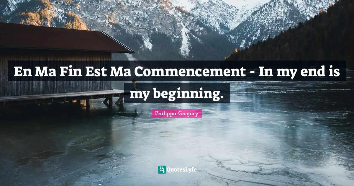 En Ma Fin Est Ma Commencement - In my end is my beginning.