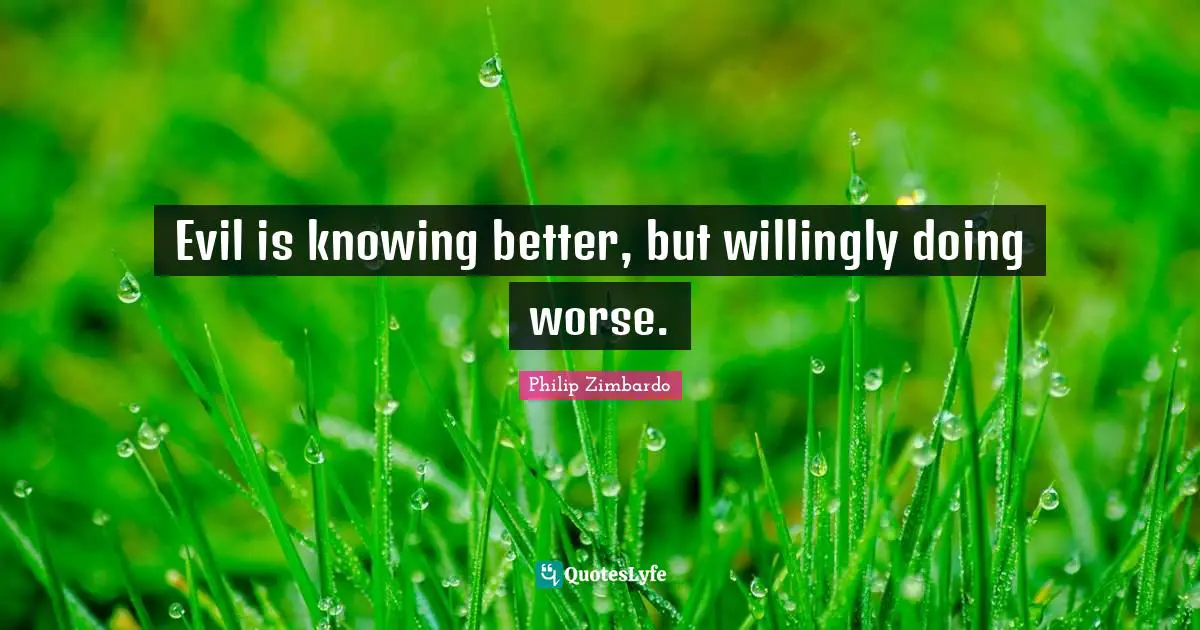 Philip Zimbardo Quotes: "Evil is knowing better, but willingly doing worse."