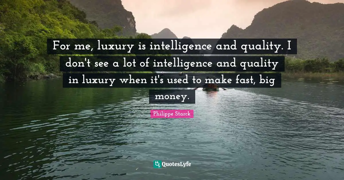 Luxury Quotes: "For me, luxury is intelligence and quality. I don't see a lot of intelligence and quality in luxury when it's used to make fast, big money."