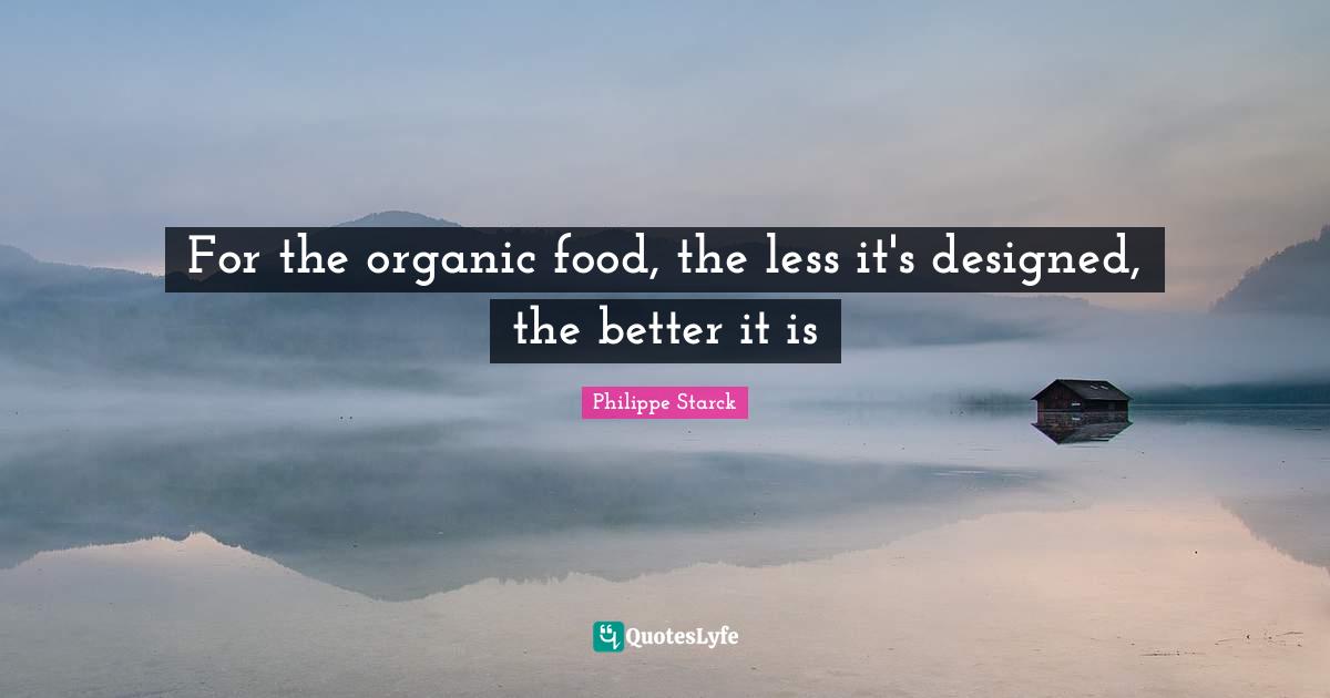 For the organic food, the less it's designed, the better it is