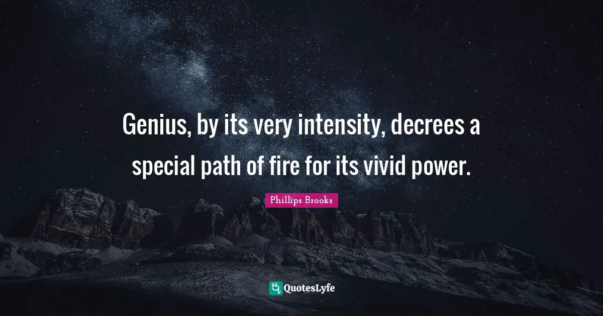 Vivid Quotes: "Genius, by its very intensity, decrees a special path of fire for its vivid power."