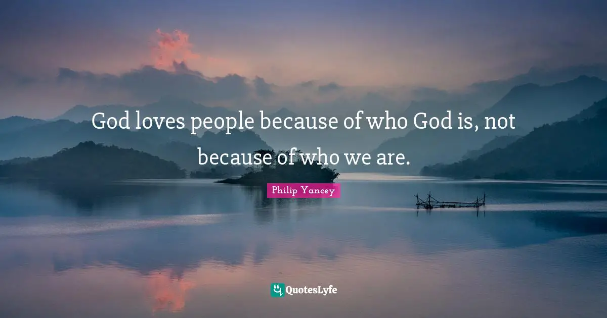 God loves people because of who God is, not because of who we are.