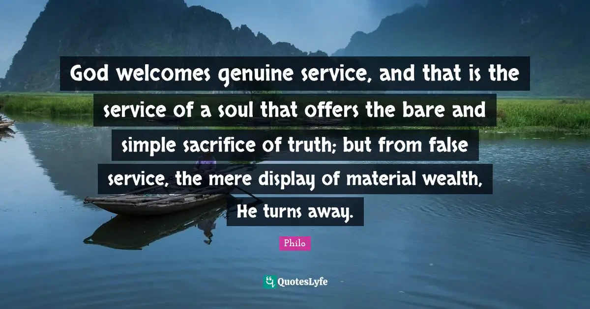 God welcomes genuine service, and that is the service of a soul that offers the bare and simple sacrifice of truth; but from false service, the mere display of material wealth, He turns away.