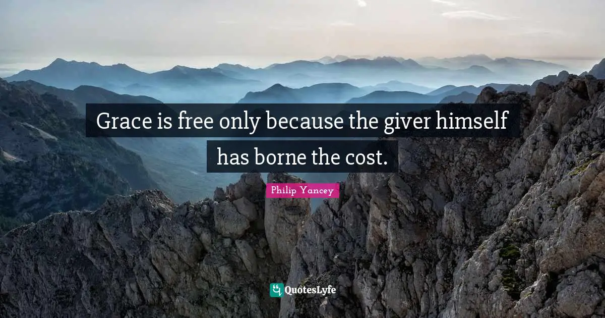 Grace is free only because the giver himself has borne the cost.