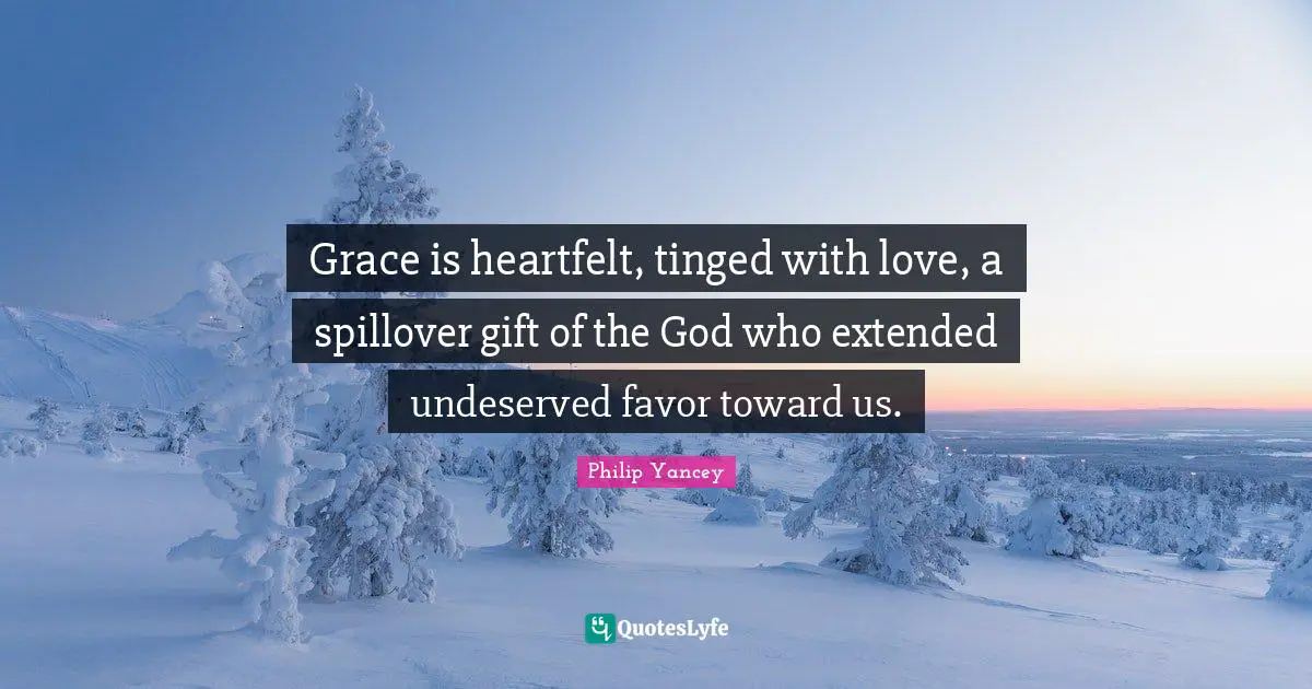 Heartfelt Quotes: "Grace is heartfelt, tinged with love, a spillover gift of the God who extended undeserved favor toward us."