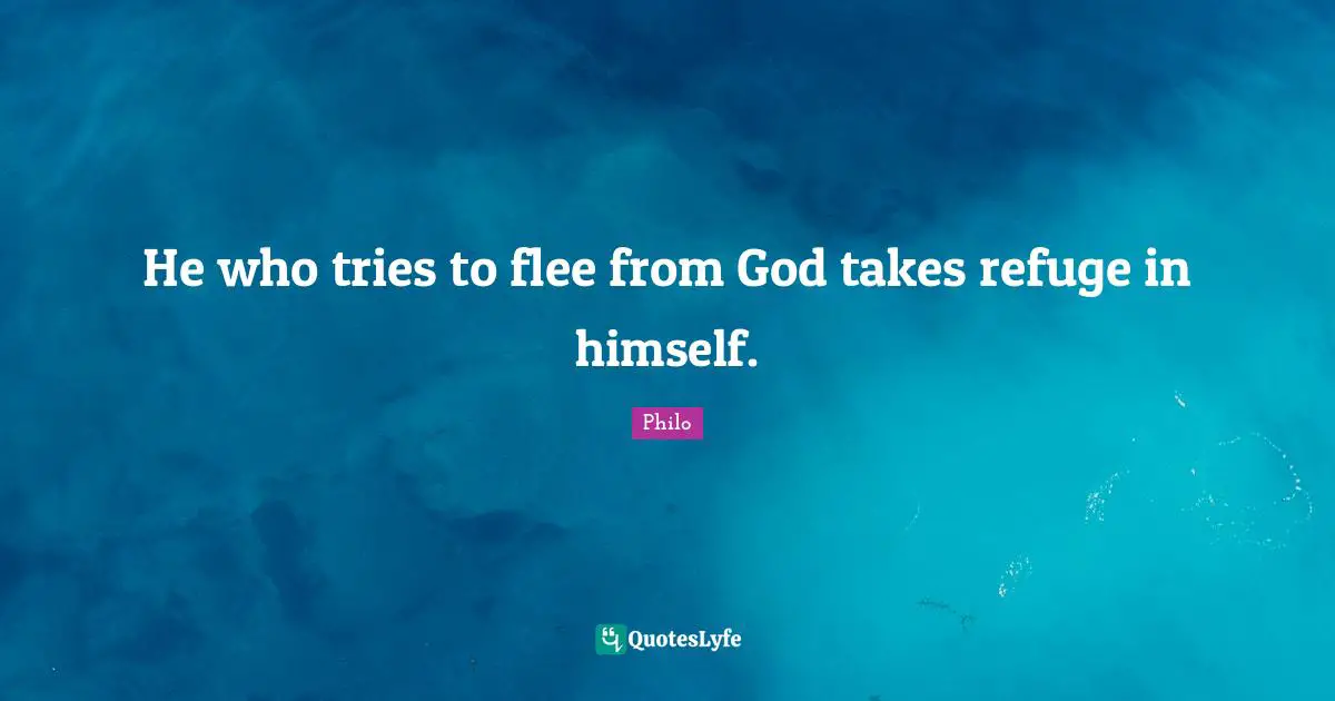 He who tries to flee from God takes refuge in himself.