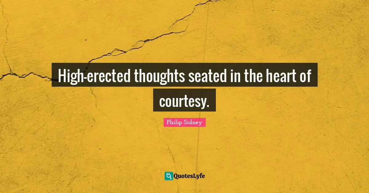 High-erected thoughts seated in the heart of courtesy.