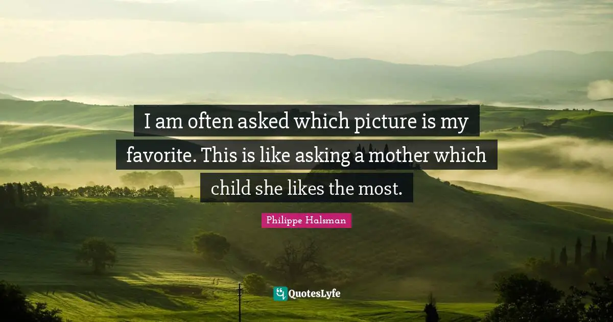 I am often asked which picture is my favorite. This is like asking a mother which child she likes the most.