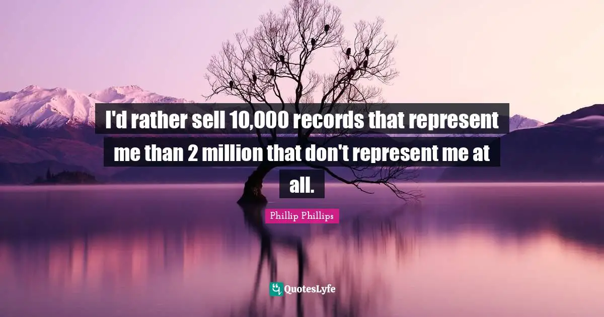 I'd rather sell 10,000 records that represent me than 2 million that don't represent me at all.
