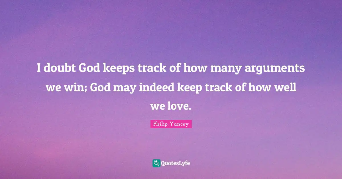 Track Quotes: "I doubt God keeps track of how many arguments we win; God may indeed keep track of how well we love."