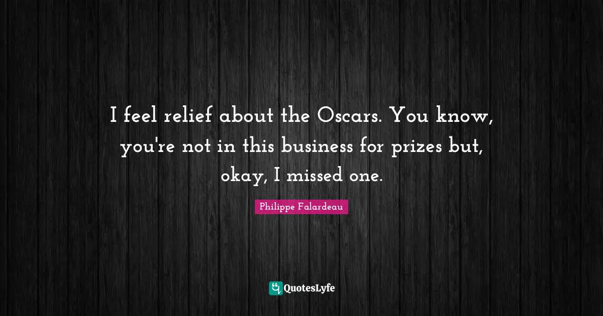 Philippe Falardeau Quotes: "I feel relief about the Oscars. You know, you're not in this business for prizes but, okay, I missed one."