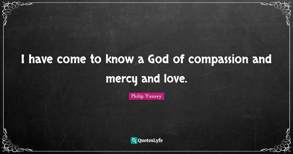 I have come to know a God of compassion and mercy and love.
