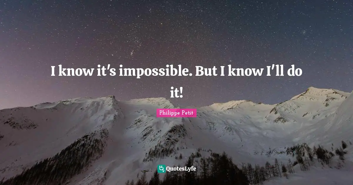 I know it's impossible. But I know I'll do it!