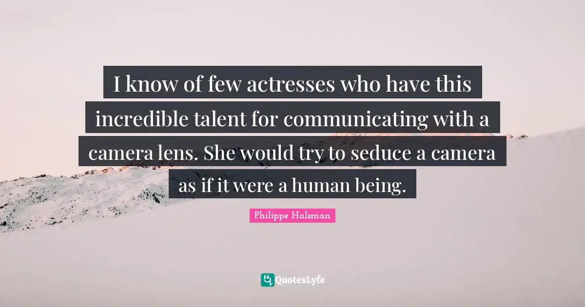 I know of few actresses who have this incredible talent for communicating with a camera lens. She would try to seduce a camera as if it were a human being.