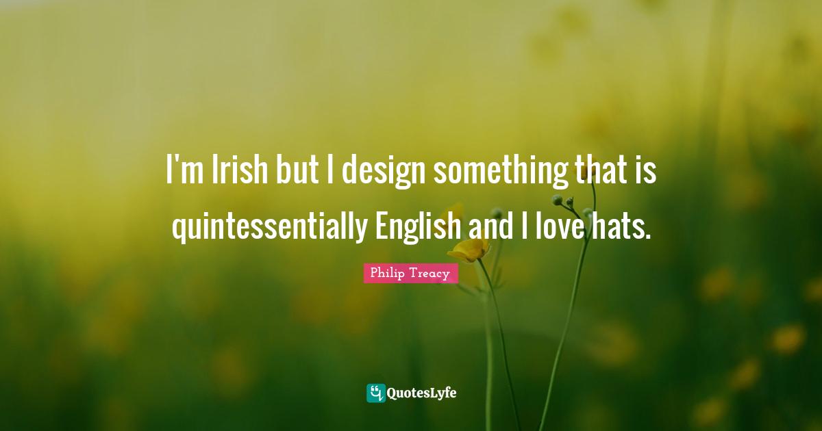 I'm Irish but I design something that is quintessentially English and I love hats.