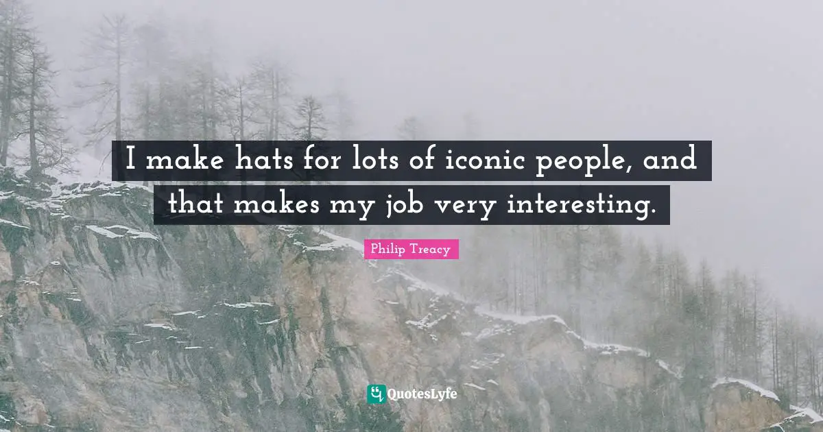 I make hats for lots of iconic people, and that makes my job very interesting.