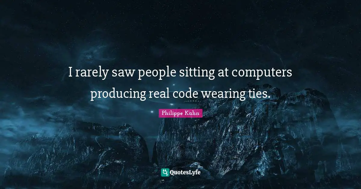 I rarely saw people sitting at computers producing real code wearing ties.