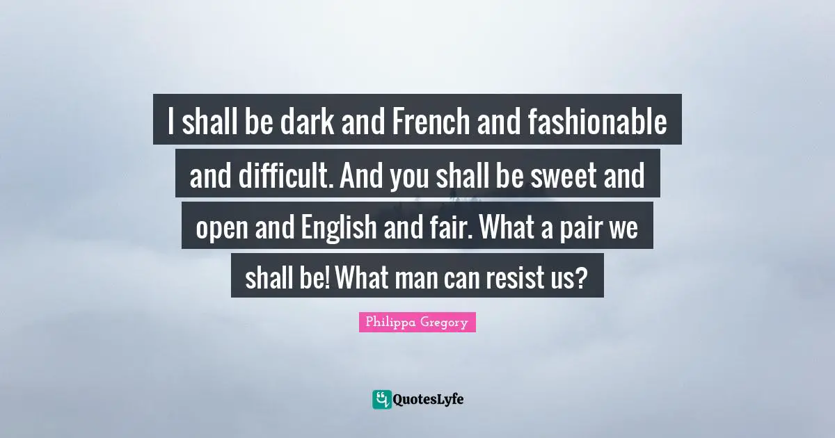 Fashionable Quotes: "I shall be dark and French and fashionable and difficult. And you shall be sweet and open and English and fair. What a pair we shall be! What man can resist us?"